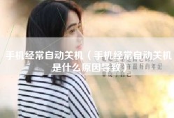 手机经常自动关机（手机经常自动关机是什么原因导致）