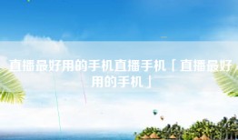 直播最好用的手机直播手机「直播最好用的手机」