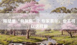隔壁是“骨灰房”？专家表示，业主可以这样做