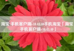 淘宝 手机客户端v10.43.40手机淘宝「淘宝 手机客户端v10.43.40」