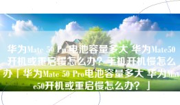 华为Mate 50 Pro电池容量多大 华为Mate50开机或重启慢怎么办？手机开机慢怎么办「华为Mate 50 Pro电池容量多大 华为Mate50开机或重启慢怎么办？」