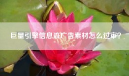 巨量引擎信息流广告素材怎么过审？