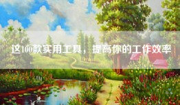 这100款实用工具，提高你的工作效率