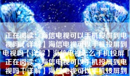 正在阅读：海信电视可以手机投屏到电视吗【详解】海信电视可以手机投屏到电视吗【详解】海信电视怎么手机投屏「正在阅读：海信电视可以手机投屏到电视吗【详解】海信电视可以手机投屏到电视吗【详解】」