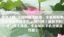 最新手机CPU排行榜天梯图，全面解析手机处理器性能手机cpu排行榜「最新手机CPU排行榜天梯图，全面解析手机处理器性能」
