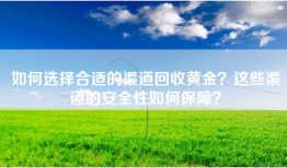 如何选择合适的渠道回收黄金？这些渠道的安全性如何保障？