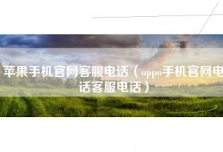 苹果手机官网客服电话（oppo手机官网电话客服电话）