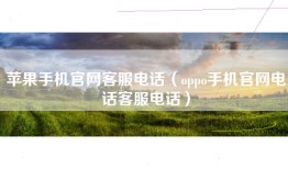 苹果手机官网客服电话（oppo手机官网电话客服电话）