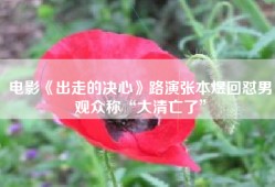 电影《出走的决心》路演张本煜回怼男观众称“大清亡了”