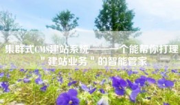 集群式CMS建站系统——一个能帮你打理＂建站业务＂的智能管家