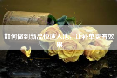 如何做到新品快速入池，让补单更有效果
