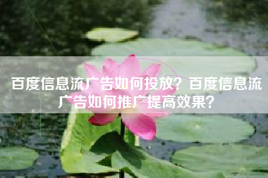 百度信息流广告如何投放？百度信息流广告如何推广提高效果？