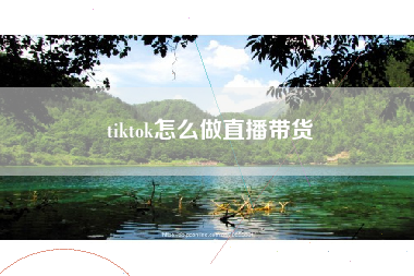 tiktok怎么做直播带货