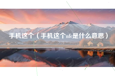 手机这个（手机这个nfc是什么意思）