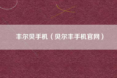 丰尔贝手机（贝尔丰手机官网）