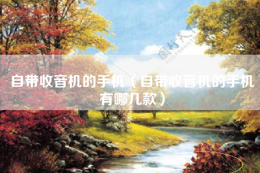 自带收音机的手机（自带收音机的手机有哪几款）